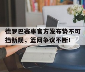 NG28-德罗巴赛事官方发布势不可挡新规，篮网争议不断！的简单介绍